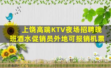 上饶高端KTV夜场招聘晚班酒水促销员外地可报销机票